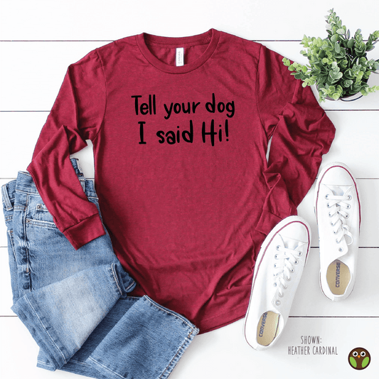 Tell Your Dog I Said Hi - Unisex Long Sleeve Shirt