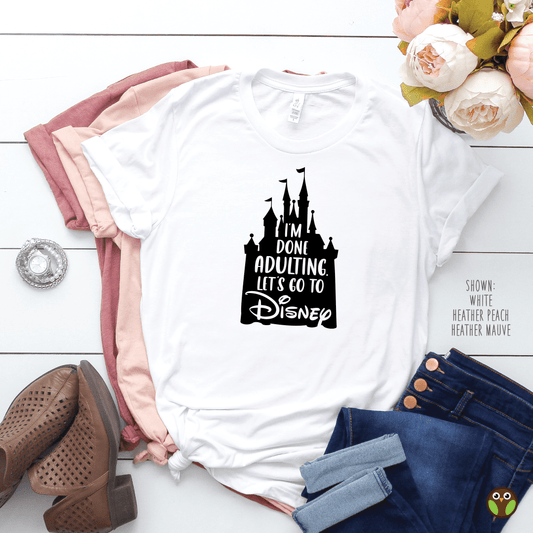 I'm Done Adulting. Let's Go To Disney - Unisex Disney Shirt