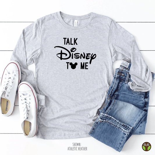 Talk Disney To Me - Unisex Long Sleeve Disney Shirt